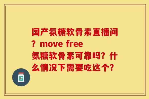 国产氨糖软骨素直播间？move free氨糖软骨素可靠吗？什么情况下需要吃这个？