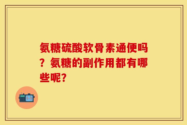 氨糖硫酸软骨素通便吗？氨糖的副作用都有哪些呢？