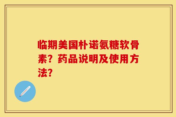 临期美国朴诺氨糖软骨素？药品说明及使用方法？