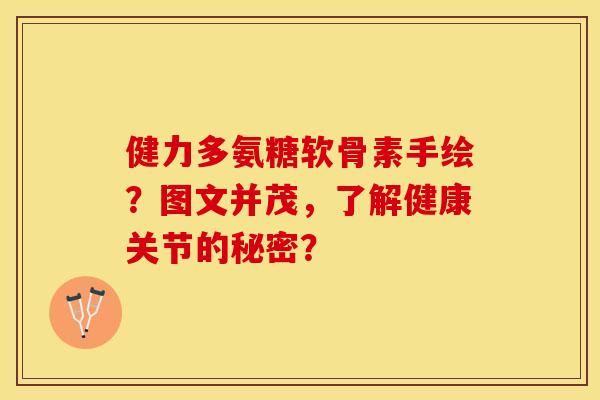 健力多氨糖软骨素手绘？图文并茂，了解健康关节的秘密？