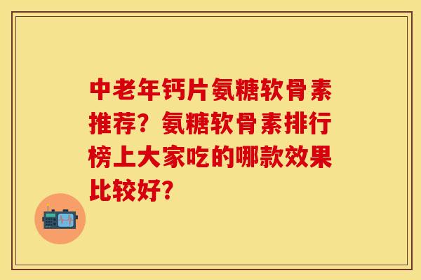 中老年钙片氨糖软骨素推荐？氨糖软骨素排行榜上大家吃的哪款效果比较好？