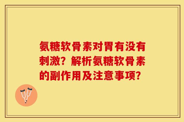 氨糖软骨素对胃有没有刺激？解析氨糖软骨素的副作用及注意事项？