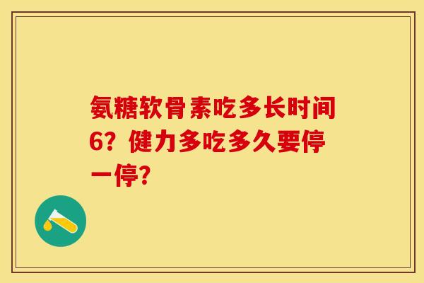 氨糖软骨素吃多长时间6？健力多吃多久要停一停？