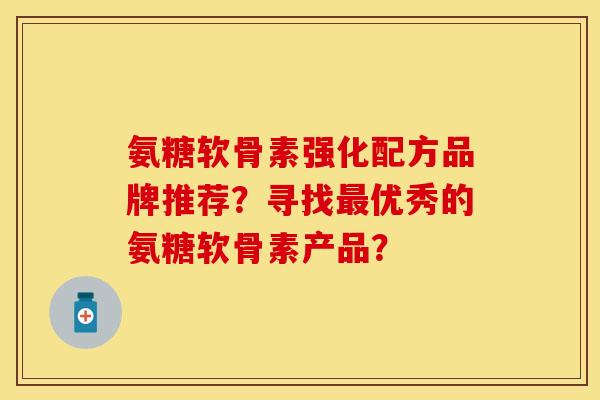 氨糖软骨素强化配方品牌推荐？寻找最优秀的氨糖软骨素产品？