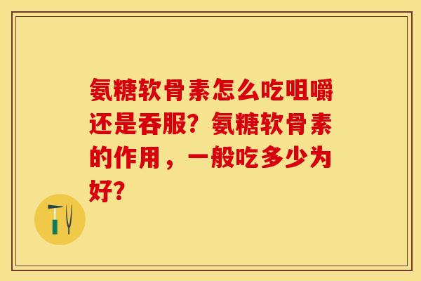 氨糖软骨素怎么吃咀嚼还是吞服？氨糖软骨素的作用，一般吃多少为好？