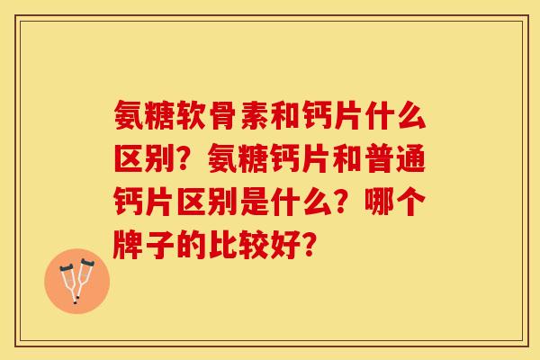 氨糖软骨素和钙片什么区别？氨糖钙片和普通钙片区别是什么？哪个牌子的比较好？