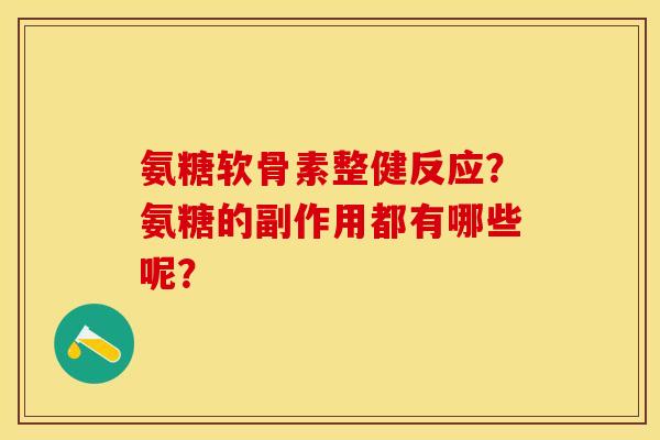 氨糖软骨素整健反应？氨糖的副作用都有哪些呢？-第1张图片-关节保镖