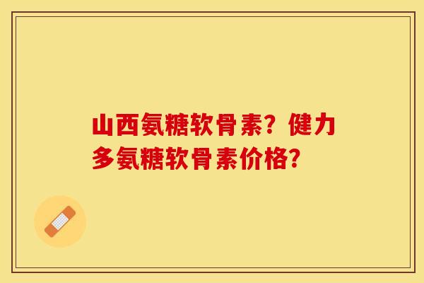 山西氨糖软骨素?健力多氨糖软骨素价格?-第1张图片-关节保镖 山西氨糖软骨素?健力多氨糖软骨素价格?-第1张图片-关节保镖