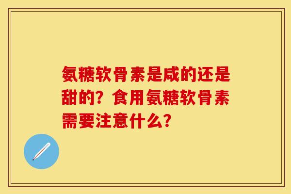氨糖软骨素是咸的还是甜的？食用氨糖软骨素需要注意什么？
