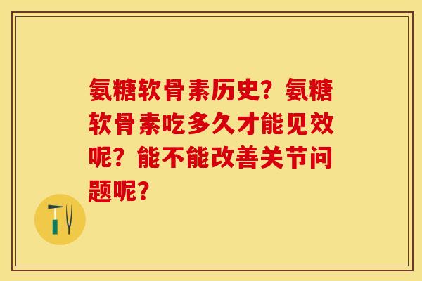 氨糖软骨素历史?氨糖软骨素吃多久才能见效呢?能不能改善关节问题呢?-第1张图片-关节保镖 氨糖软骨素历史?氨糖软骨素吃多久才能见效呢?能不能改善关节问题呢?-第1张图片-关节保镖