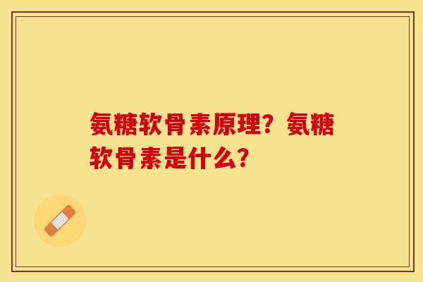 氨糖软骨素原理?氨糖软骨素是什么?-第1张图片-关节保镖 氨糖软骨素原理?氨糖软骨素是什么?-第1张图片-关节保镖
