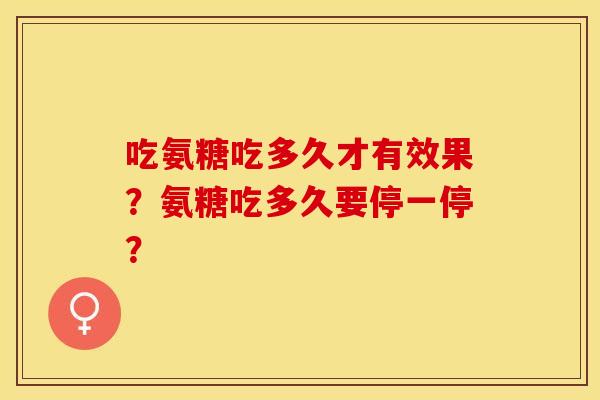 吃氨糖吃多久才有效果？氨糖吃多久要停一停？