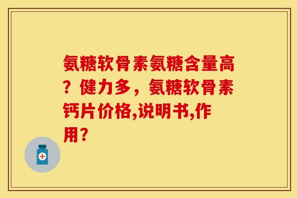 氨糖软骨素氨糖含量高？健力多，氨糖软骨素钙片价格,说明书,作用？