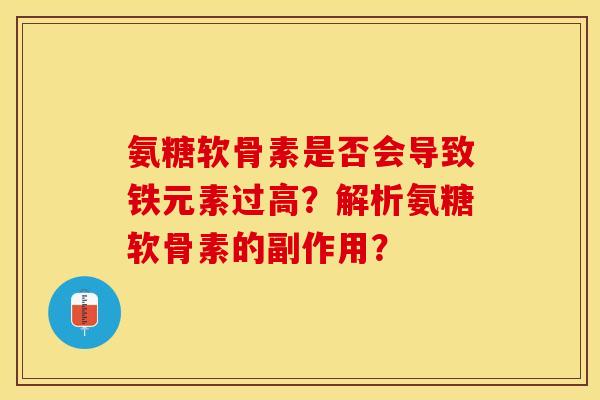 氨糖软骨素是否会导致铁元素过高？解析氨糖软骨素的副作用？