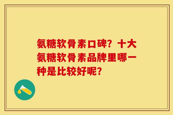 氨糖软骨素口碑？十大氨糖软骨素品牌里哪一种是比较好呢？-第1张图片-关节保镖