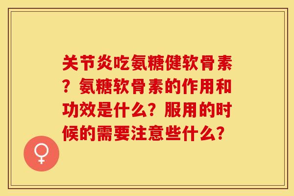 关节炎吃氨糖健软骨素？氨糖软骨素的作用和功效是什么？服用的时候的需要注意些什么？-第1张图片-关节保镖