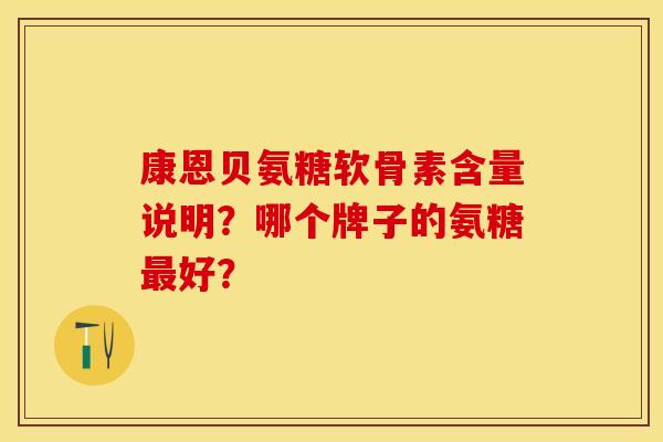 康恩贝氨糖软骨素含量说明？哪个牌子的氨糖最好？