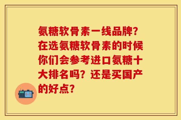 氨糖软骨素一线品牌?在选氨糖软骨素的时候你们会参考进口氨糖十大排名吗?还是买国产的好点?-第1张图片-关节保镖 氨糖软骨素一线品牌?在选氨糖软骨素的时候你们会参考进口氨糖十大排名吗?还是买国产的好点?-第1张图片-关节保镖