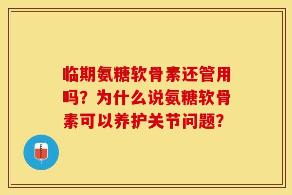 临期氨糖软骨素还管用吗?为什么说氨糖软骨素可以养护关节问题?-第1张图片-关节保镖 临期氨糖软骨素还管用吗?为什么说氨糖软骨素可以养护关节问题?-第1张图片-关节保镖