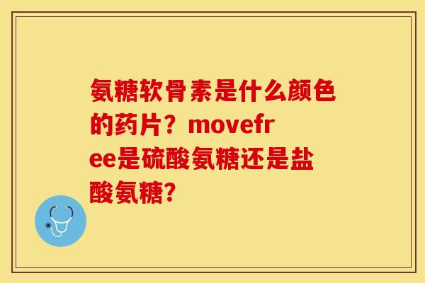 氨糖软骨素是什么颜色的药片？movefree是硫酸氨糖还是盐酸氨糖？