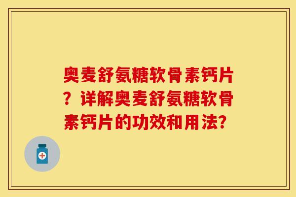 奥麦舒氨糖软骨素钙片？详解奥麦舒氨糖软骨素钙片的功效和用法？