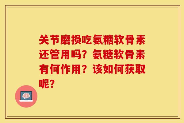 关节磨损吃氨糖软骨素还管用吗？氨糖软骨素有何作用？该如何获取呢？