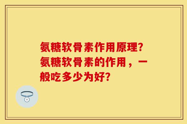 氨糖软骨素作用原理？氨糖软骨素的作用，一般吃多少为好？