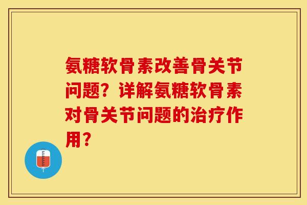 氨糖软骨素改善骨关节问题？详解氨糖软骨素对骨关节问题的治疗作用？