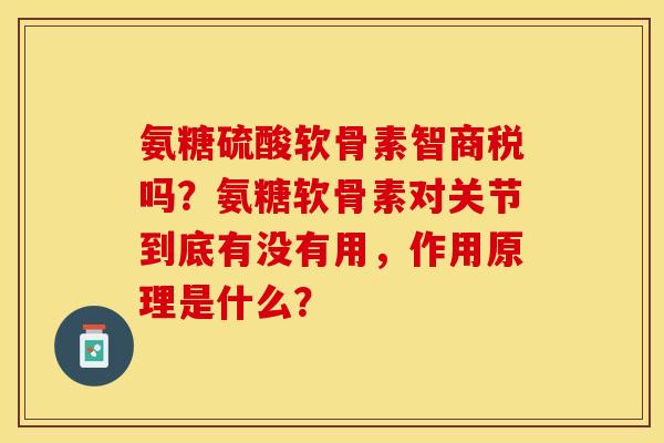 氨糖硫酸软骨素智商税吗？氨糖软骨素对关节到底有没有用，作用原理是什么？