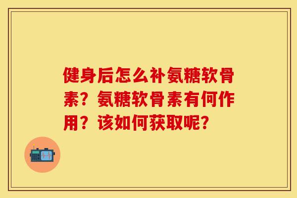 健身后怎么补氨糖软骨素?氨糖软骨素有何作用?该如何获取呢?-第1张图片-关节保镖 健身后怎么补氨糖软骨素?氨糖软骨素有何作用?该如何获取呢?-第1张图片-关节保镖