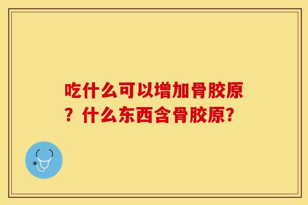 吃什么可以增加骨胶原？什么东西含骨胶原？