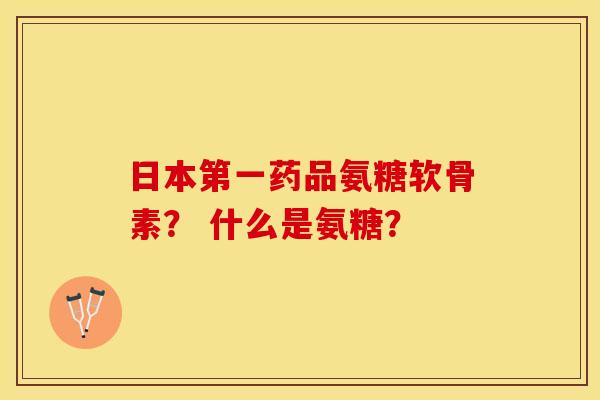 日本第一药品氨糖软骨素？ 什么是氨糖？