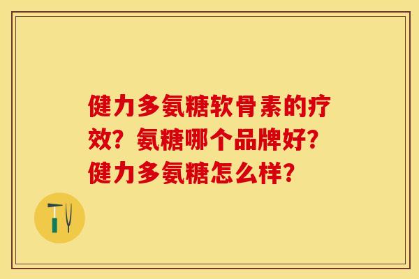 健力多氨糖软骨素的疗效?氨糖哪个品牌好?健力多氨糖怎么样?-第1张图片-关节保镖 健力多氨糖软骨素的疗效?氨糖哪个品牌好?健力多氨糖怎么样?-第1张图片-关节保镖