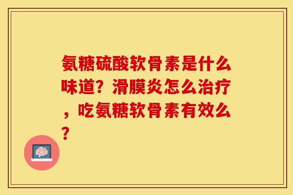 氨糖硫酸软骨素是什么味道？滑膜炎怎么治疗，吃氨糖软骨素有效么？-第1张图片-关节保镖