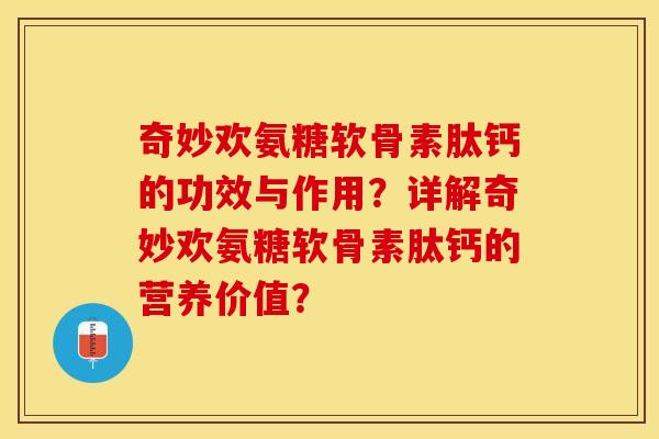 奇妙欢氨糖软骨素肽钙的功效与作用？详解奇妙欢氨糖软骨素肽钙的营养价值？