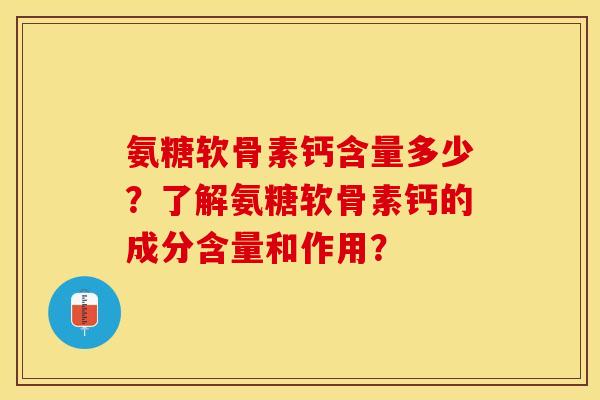 氨糖软骨素钙含量多少？了解氨糖软骨素钙的成分含量和作用？