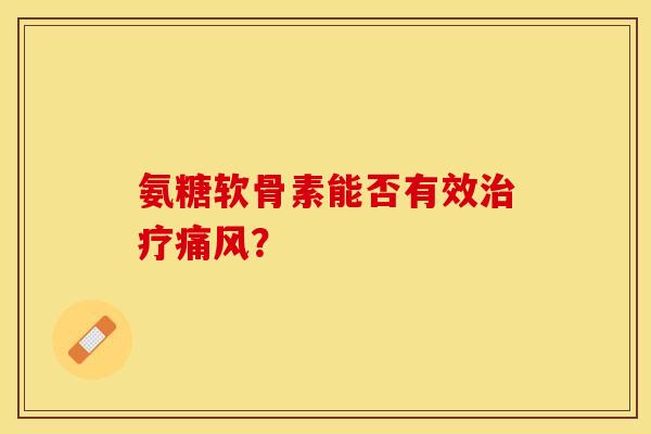 氨糖软骨素能否有效治疗痛风？