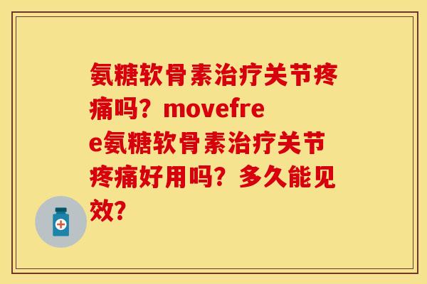 氨糖软骨素治疗关节疼痛吗？movefree氨糖软骨素治疗关节疼痛好用吗？多久能见效？-第1张图片-关节保镖