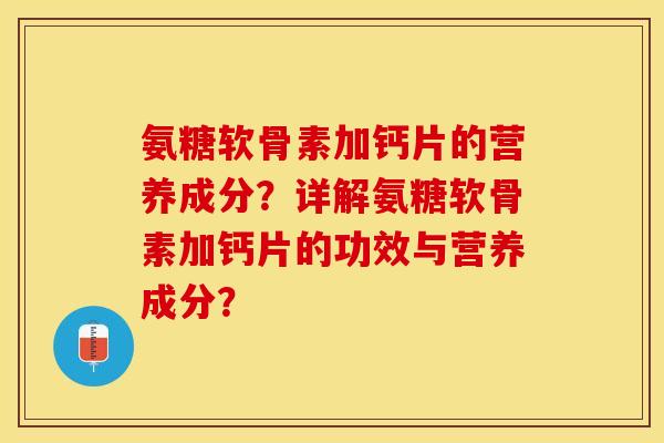 氨糖软骨素加钙片的营养成分？详解氨糖软骨素加钙片的功效与营养成分？