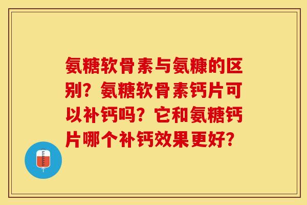 氨糖软骨素与氨糠的区别？氨糖软骨素钙片可以补钙吗？它和氨糖钙片哪个补钙效果更好？