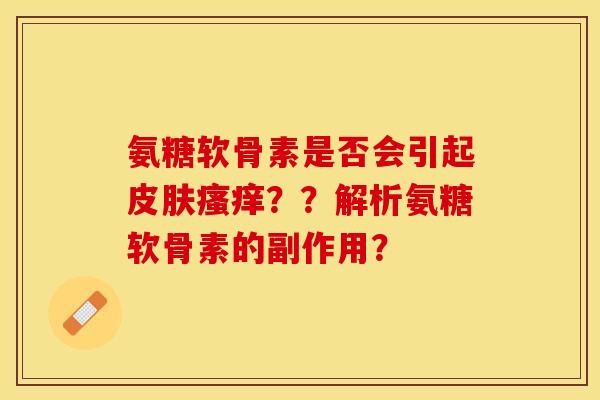 氨糖软骨素是否会引起皮肤瘙痒？？解析氨糖软骨素的副作用？
