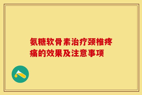 氨糖软骨素治疗颈椎疼痛的效果及注意事项