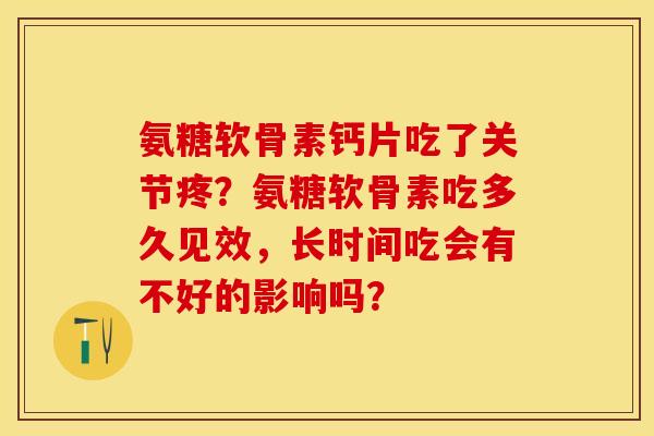 氨糖软骨素钙片吃了关节疼？氨糖软骨素吃多久见效，长时间吃会有不好的影响吗？