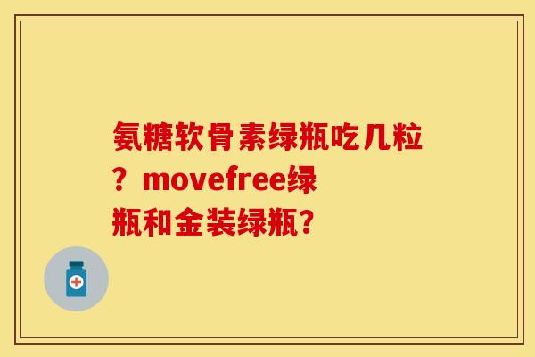 氨糖软骨素绿瓶吃几粒？movefree绿瓶和金装绿瓶？