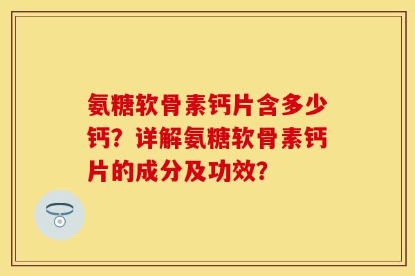 氨糖软骨素钙片含多少钙?详解氨糖软骨素钙片的成分及功效?-第1张图片-关节保镖 氨糖软骨素钙片含多少钙?详解氨糖软骨素钙片的成分及功效?-第1张图片-关节保镖