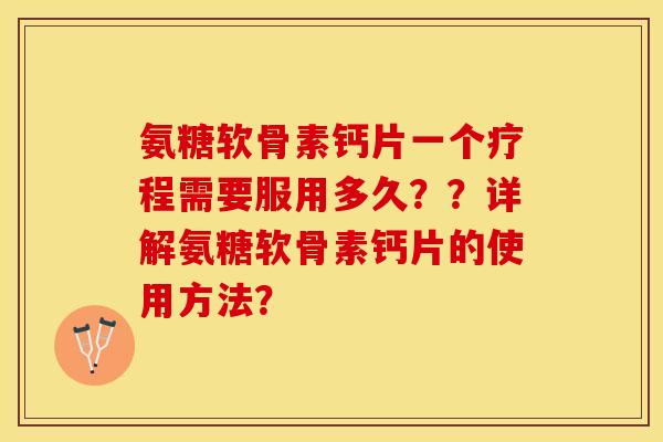 氨糖软骨素钙片一个疗程需要服用多久？？详解氨糖软骨素钙片的使用方法？