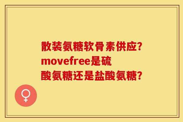 散装氨糖软骨素供应？movefree是硫酸氨糖还是盐酸氨糖？