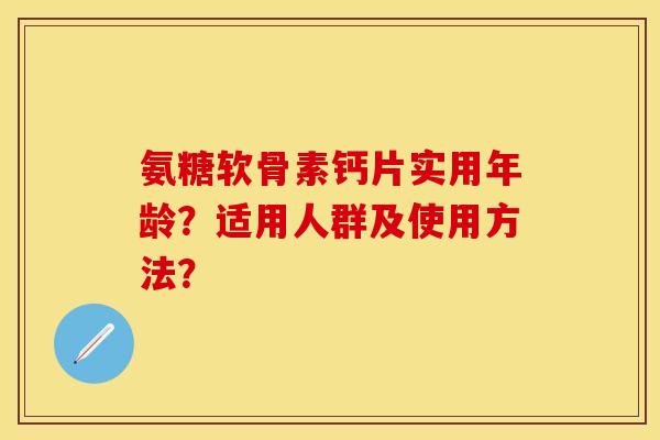 氨糖软骨素钙片实用年龄?适用人群及使用方法?-第1张图片-关节保镖 氨糖软骨素钙片实用年龄?适用人群及使用方法?-第1张图片-关节保镖