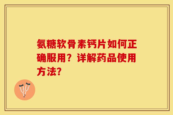 氨糖软骨素钙片如何正确服用？详解药品使用方法？