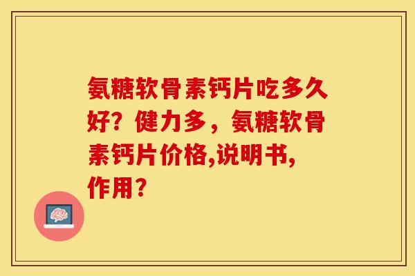 氨糖软骨素钙片吃多久好？健力多，氨糖软骨素钙片价格,说明书,作用？